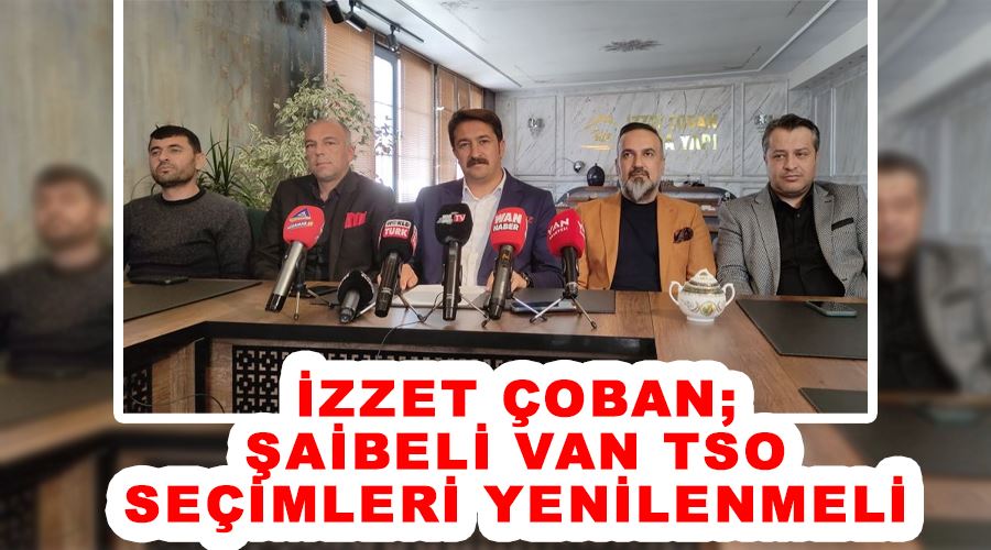 İzzet Çoban; Şaibeli Van TSO seçimleri yenilenmeli