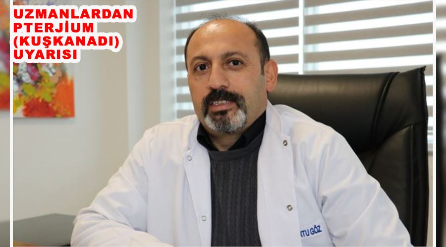 Uzmanlardan pterjium (kuşkanadı) uyarısı
