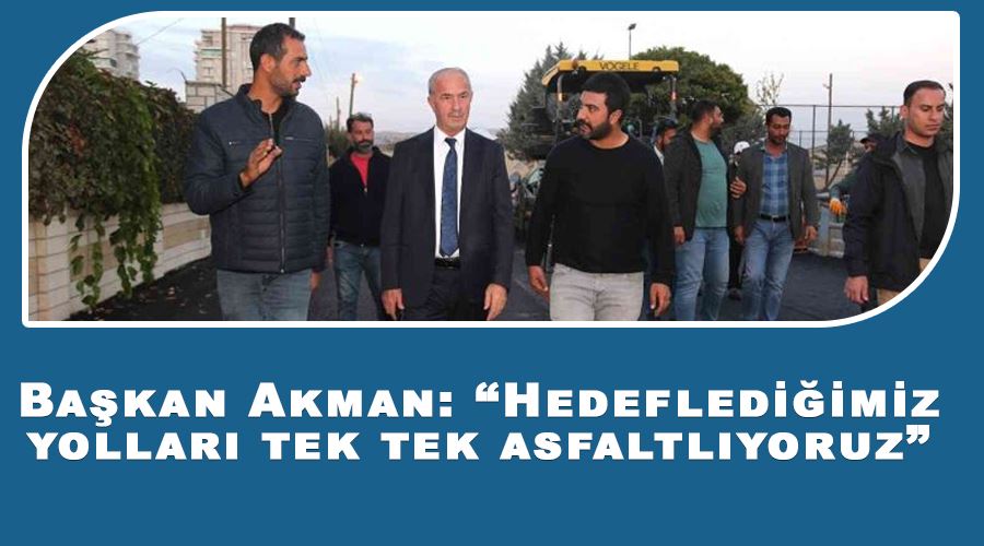 Başkan Akman: “Hedeflediğimiz yolları tek tek asfaltlıyoruz”