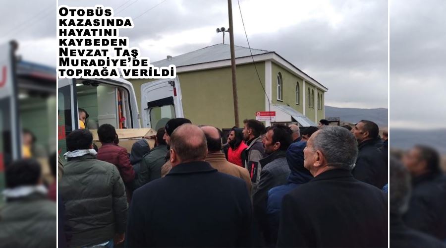 Otobüs kazasında hayatını kaybeden Nevzat Taş Muradiye’de toprağa verildi