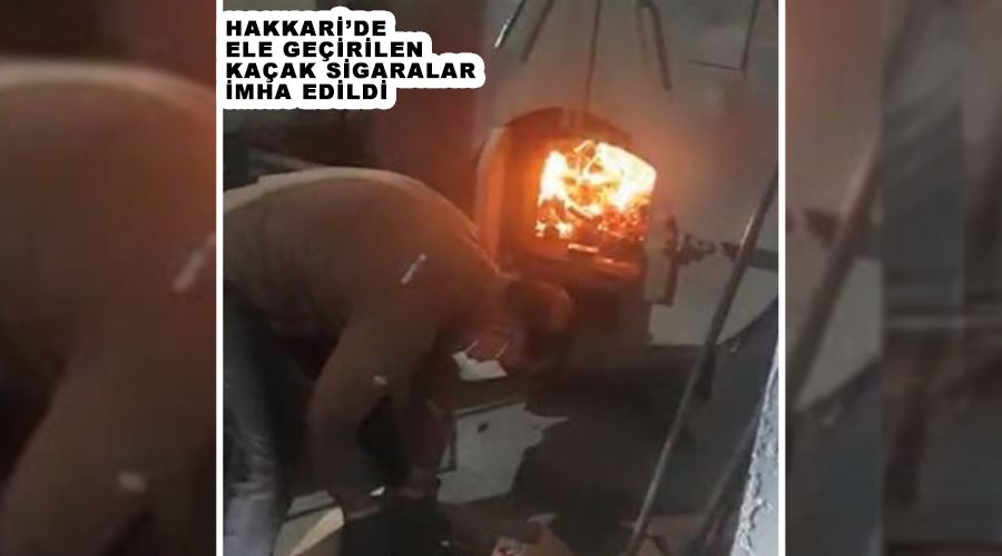 Hakkari’de ele geçirilen kaçak sigaralar imha edildi
