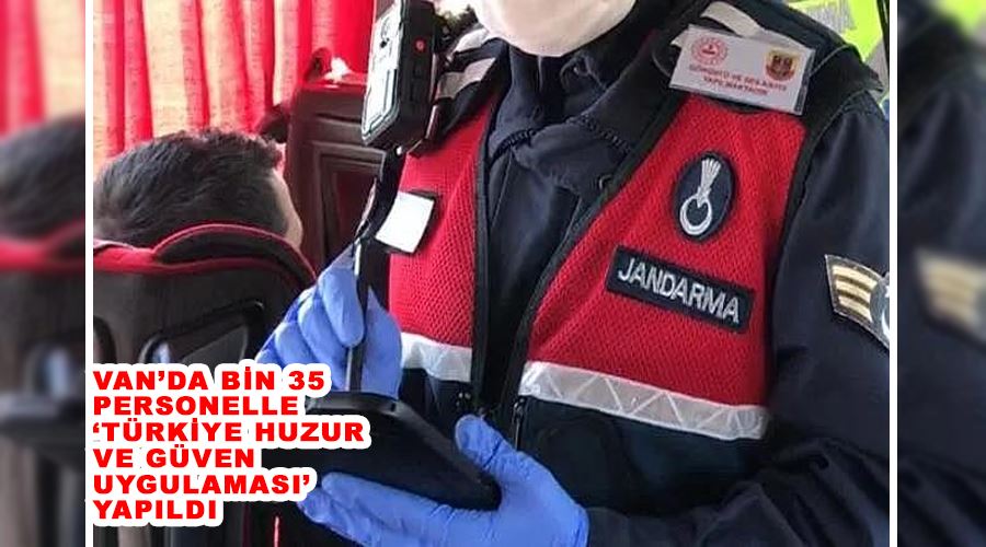 Van’da bin 35 personelle ‘Türkiye Huzur ve Güven Uygulaması’ yapıldı