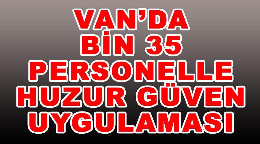 Van’da bin 35 personelle huzur güven uygulaması