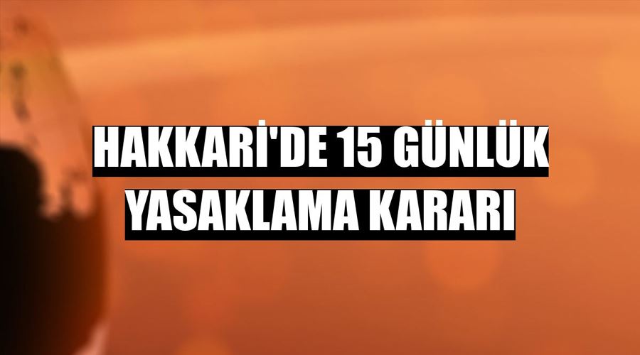 Hakkari’de 15 günlük yasaklama kararı