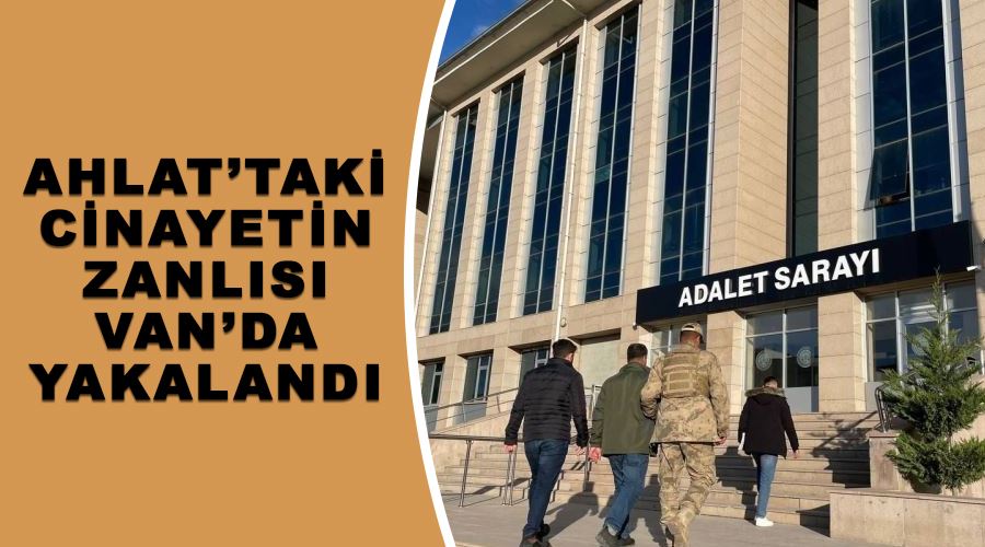 Ahlat’taki cinayetin zanlısı Van’da yakalandı