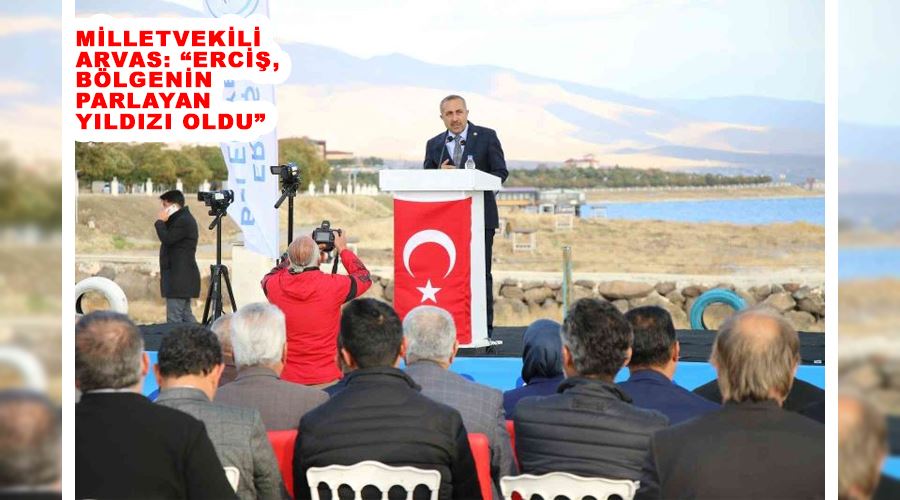 Milletvekili Arvas: “Erciş, bölgenin parlayan yıldızı oldu”