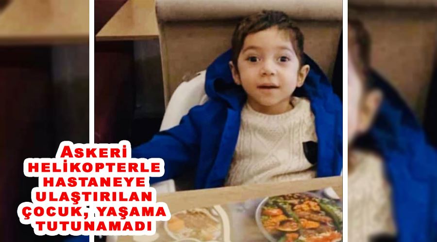 Askeri helikopterle hastaneye ulaştırılan çocuk, yaşama tutunamadı