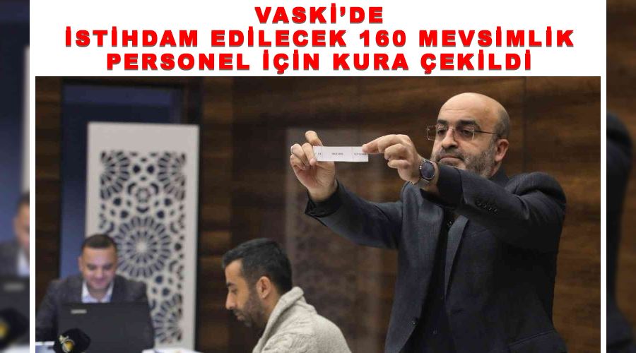 VASKİ’de istihdam edilecek 160 mevsimlik personel için kura çekildi