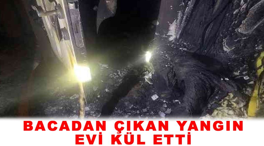 Bacadan çıkan yangın evi kül etti