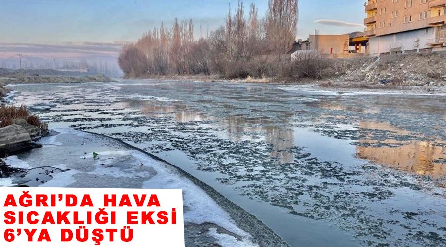 Ağrı’da hava sıcaklığı eksi 6’ya düştü