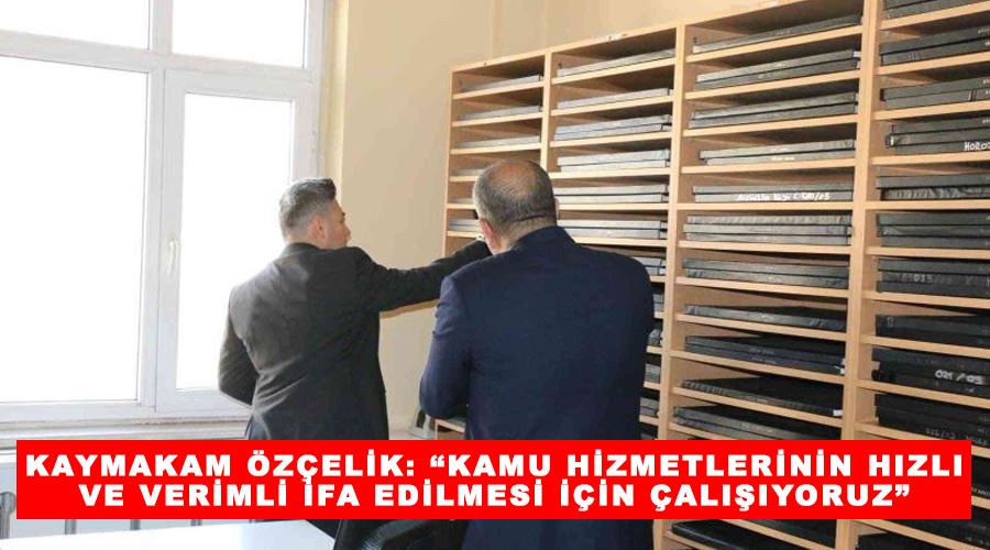 Kaymakam Özçelik: “Kamu hizmetlerinin hızlı ve verimli ifa edilmesi için çalışıyoruz”