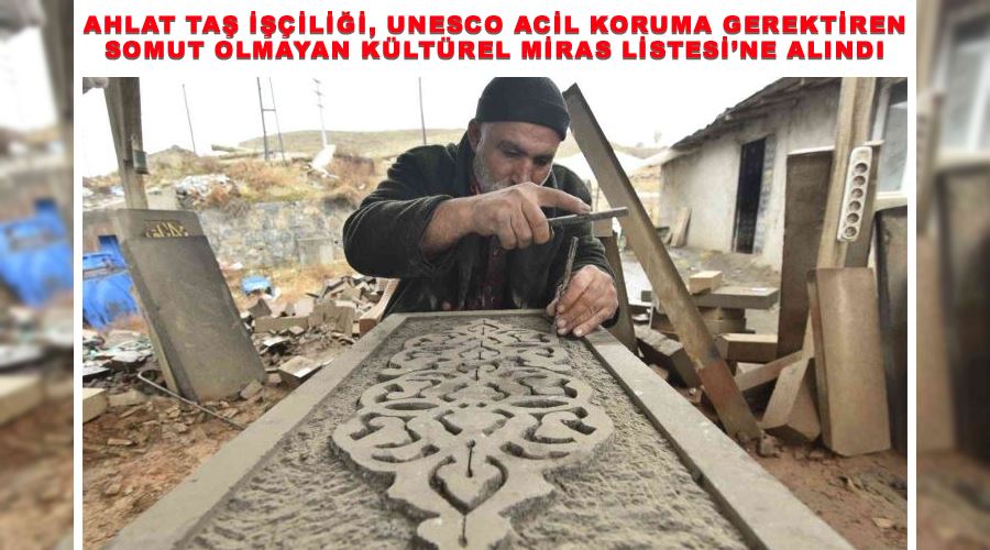 Ahlat taş işçiliği, UNESCO Acil Koruma Gerektiren Somut Olmayan Kültürel Miras Listesi’ne alındı