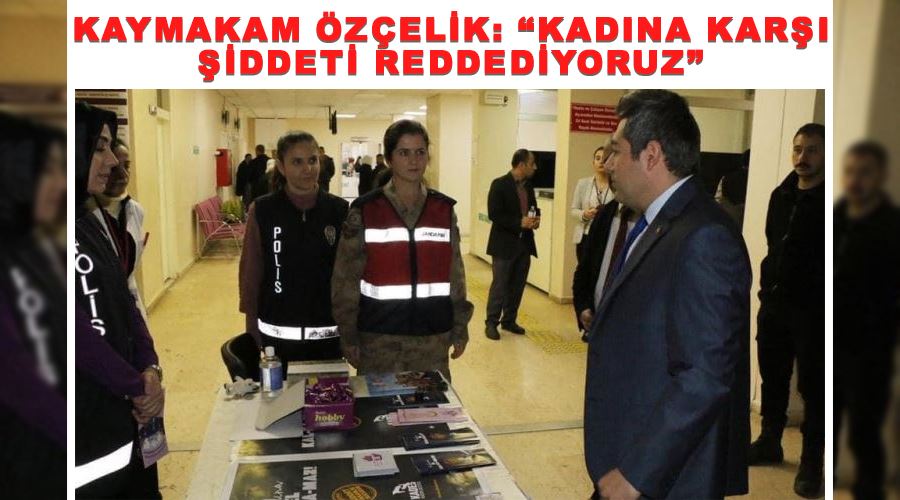 Kaymakam Özçelik: “Kadına karşı şiddeti reddediyoruz”