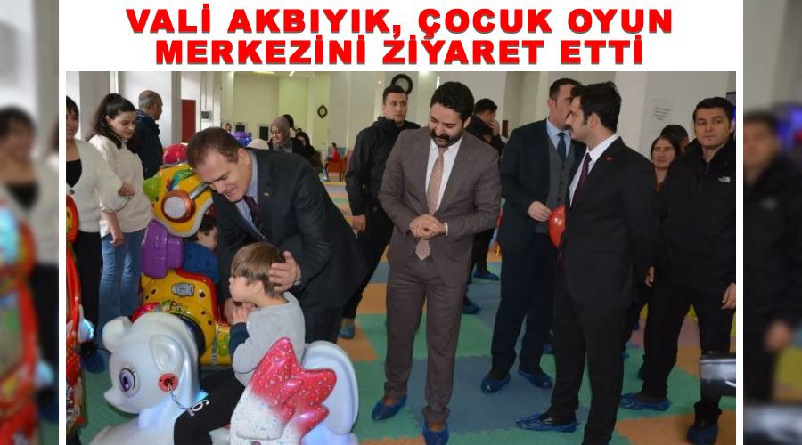 Vali Akbıyık, çocuk oyun merkezini ziyaret etti