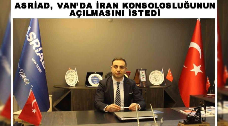 ASRİAD, Van’da İran Konsolosluğunun açılmasını istedi