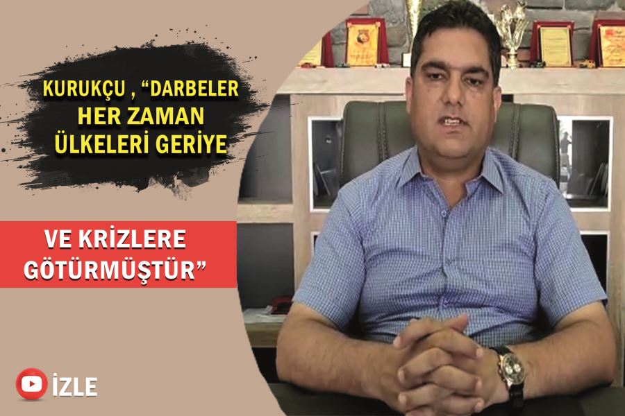 Kurukçu , “Darbeler her zaman ülkeleri geriye ve krizlere götürmüştür”