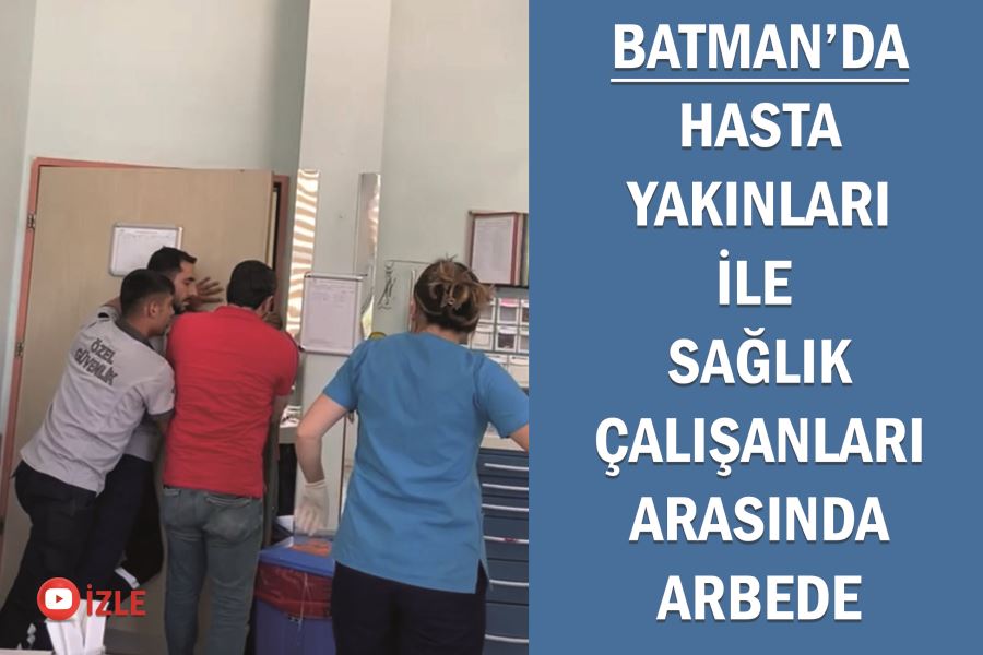 Batman’da hasta yakınları ile sağlık çalışanları arasında arbede