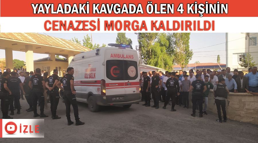 Yayladaki kavgada ölen 4 kişinin cenazesi morga kaldırıldı