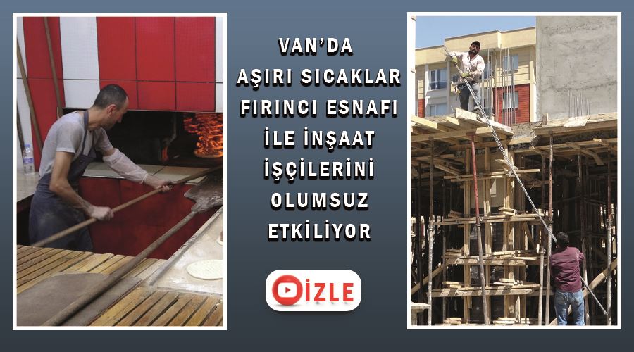 Van’da aşırı sıcaklar fırıncı esnafı ile inşaat işçilerini olumsuz etkiliyor