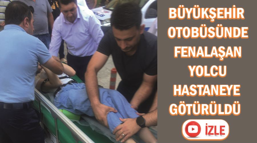 Büyükşehir Otobüsünde Fenalaşan Yolcu Hastaneye Götürüldü 