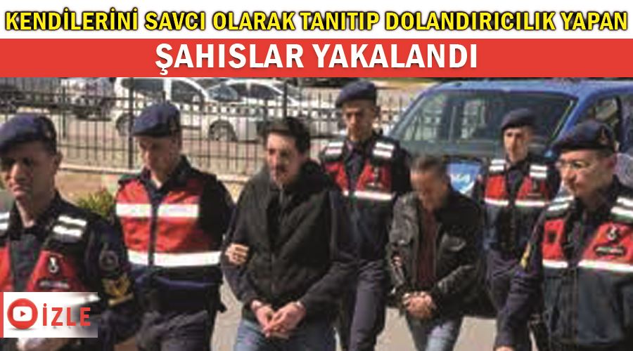 Kendilerini savcı olarak tanıtıp dolandırıcılık yapan şahıslar yakalandı