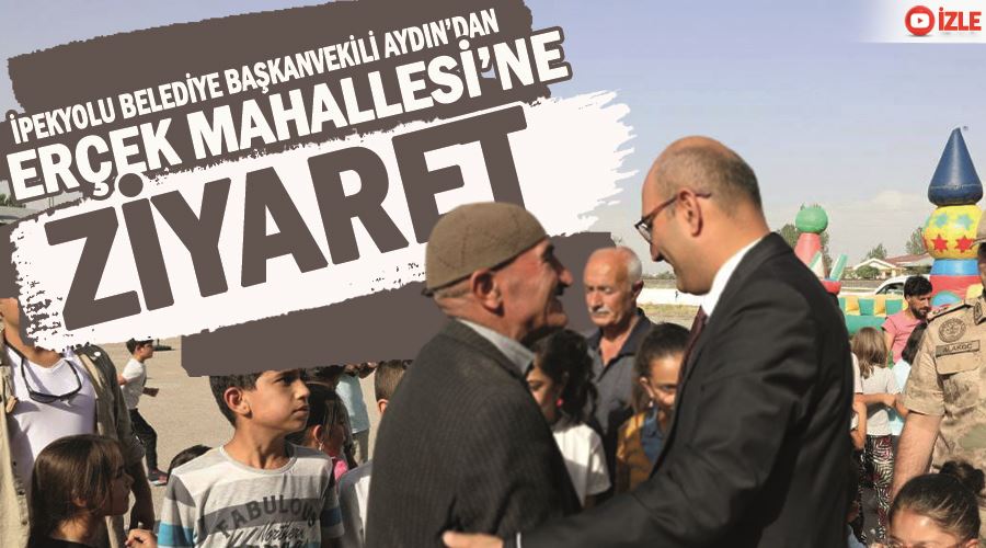 İpekyolu Belediye Başkanvekili Aydın’dan Erçek Mahallesi’ne ziyaret