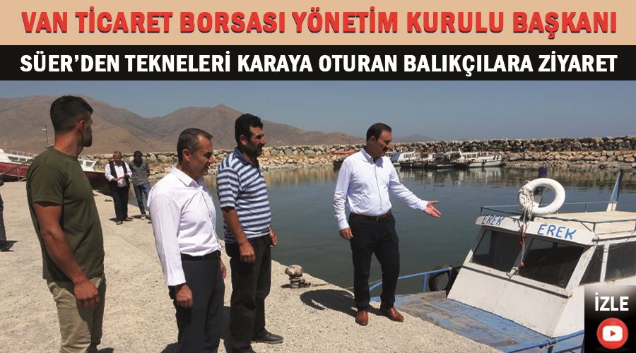 Van Ticaret Borsası Yönetim Kurulu Başkanı Süer’den tekneleri karaya oturan balıkçılara ziyaret