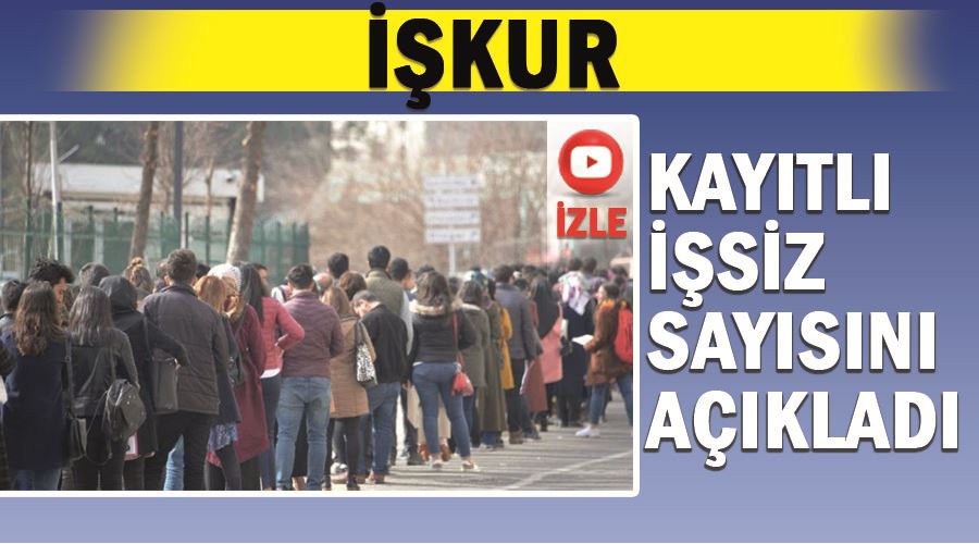 İŞKUR kayıtlı işsiz sayısını açıkladı