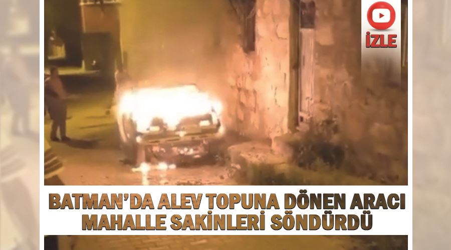 Batman’da alev topuna dönen aracı mahalle sakinleri söndürdü