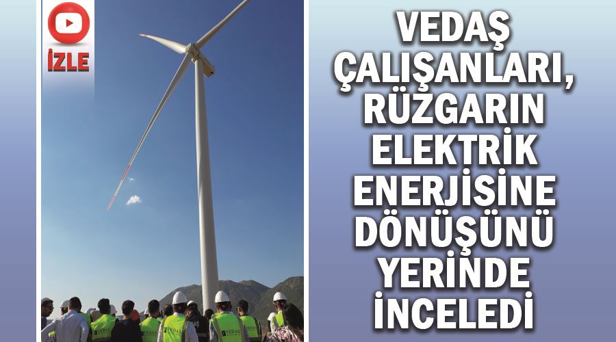 VEDAŞ çalışanları, rüzgarın elektrik enerjisine dönüşünü yerinde inceledi