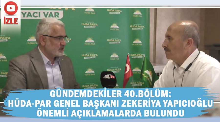 Gündemdekiler 40.Bölüm: HÜDA-PAR Genel Başkanı Zekeriya Yapıcıoğlu önemli açıklamalarda bulundu