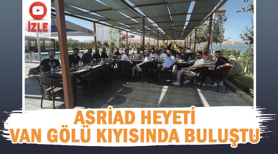 ASRİAD heyeti Van Gölü kıyısında buluştu