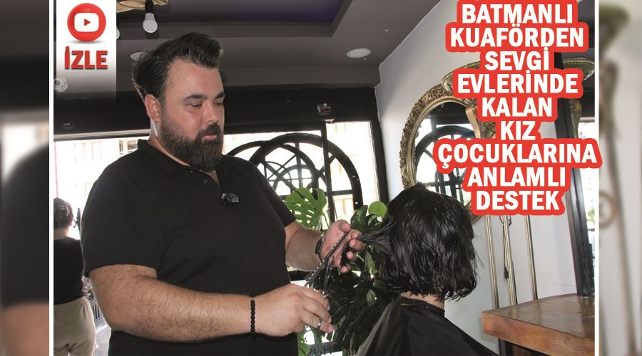 Batmanlı kuaförden sevgi evlerinde kalan kız çocuklarına anlamlı destek