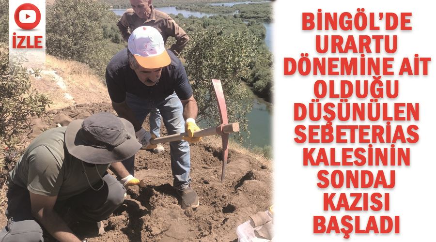 Bingöl’de Urartu dönemine ait olduğu düşünülen Sebeterias Kalesinin sondaj kazısı başladı