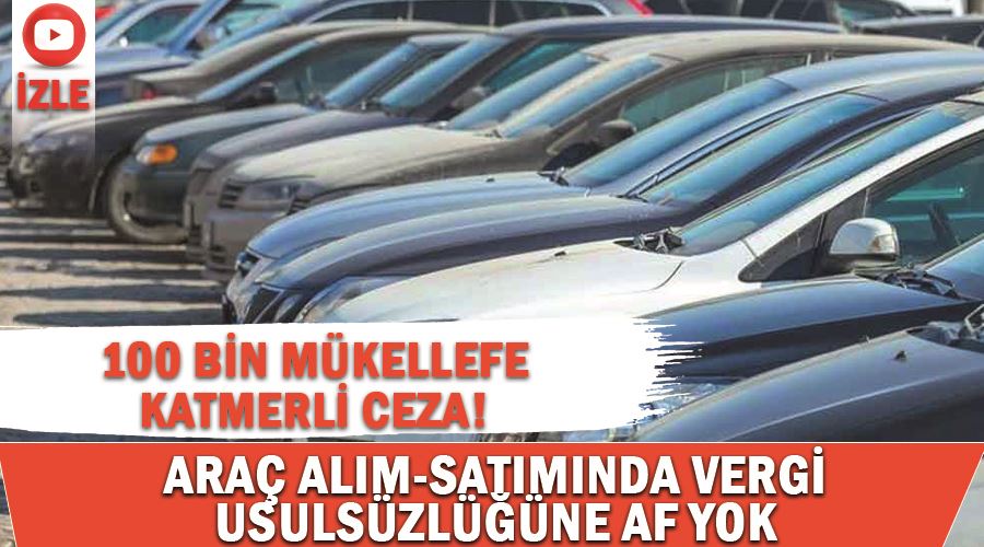 100 bin mükellefe katmerli ceza! Araç alım-satımında vergi usulsüzlüğüne af yok