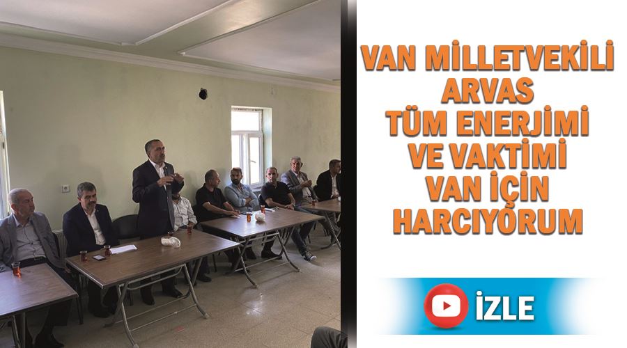 Van milletvekili Arvas Tüm enerjimi ve vaktimi Van için harcıyorum