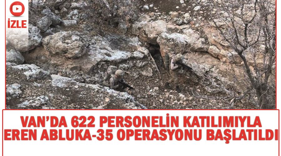 Van’da 622 personelin katılımıyla Eren Abluka-35 Operasyonu başlatıldı