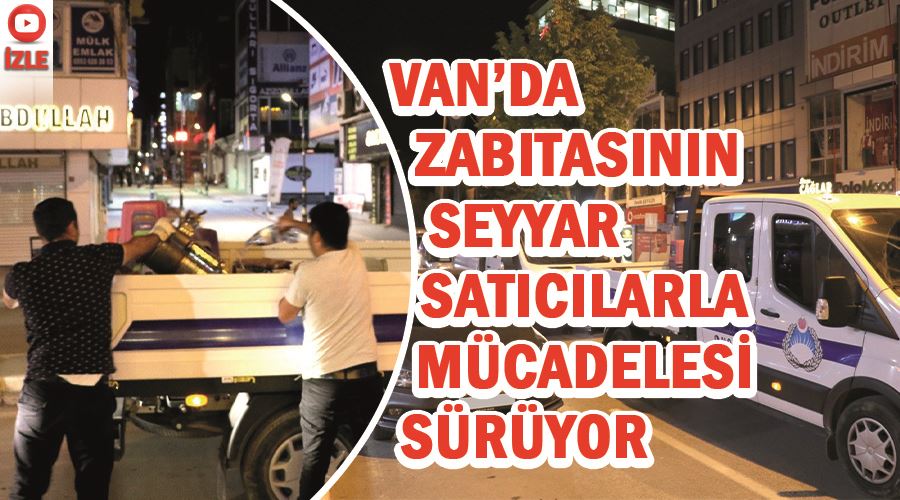 Van’da zabıtasının seyyar satıcılarla mücadelesi sürüyor