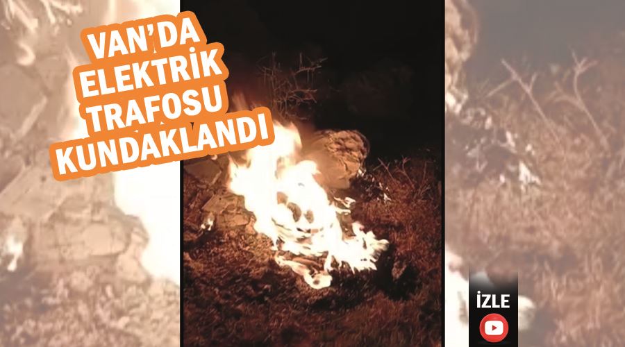 Van’da elektrik trafosu kundaklandı