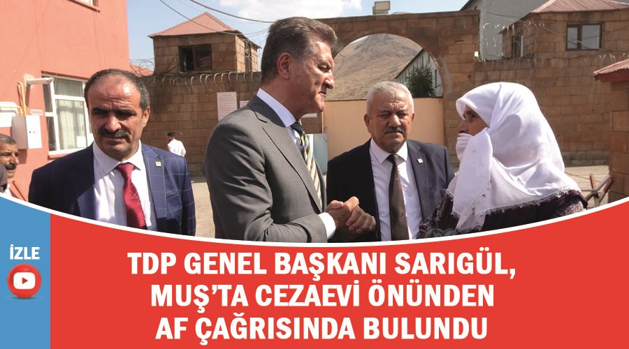 TDP Genel Başkanı Sarıgül, Muş’ta cezaevi önünden af çağrısında bulundu