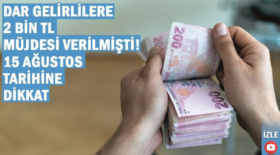 Dar gelirlilere 2 bin TL müjdesi verilmişti! 15 Ağustos tarihine dikkat