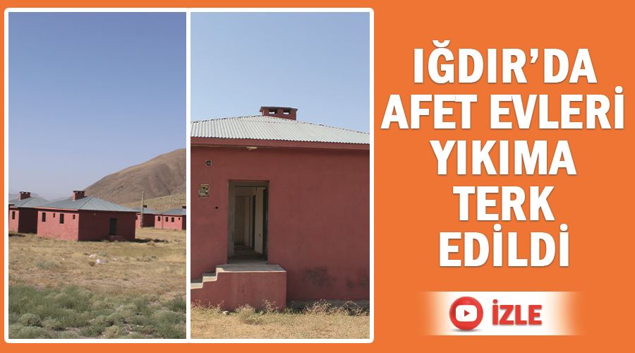 Iğdır’da afet evleri yıkıma terk edildi