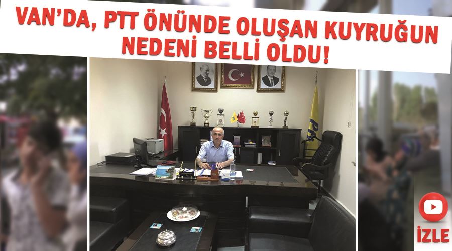 Van’da, PTT önünde oluşan kuyruğun nedeni belli oldu!