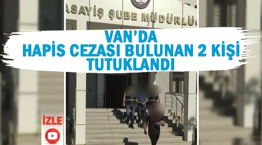 Van’da hapis cezası bulunan 2 kişi tutuklandı