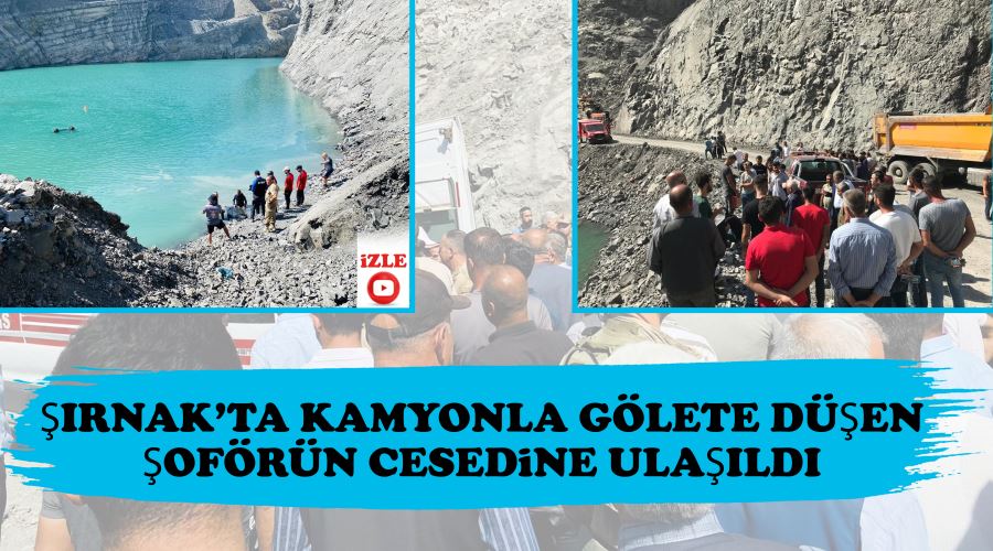 Şırnak’ta kamyonla gölete düşen şoförün cesedine ulaşıldı
