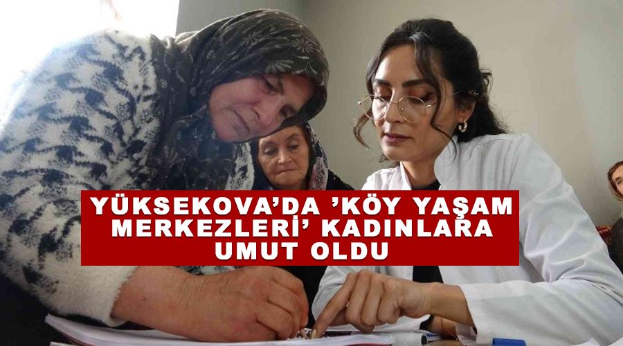 Yüksekova’da ’köy yaşam merkezleri’ kadınlara umut oldu