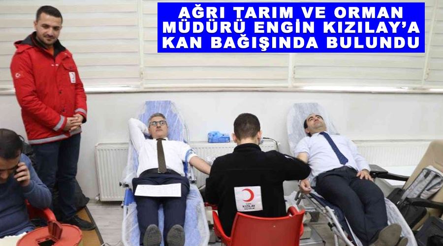 Ağrı Tarım ve Orman Müdürü Engin Kızılay’a kan bağışında bulundu