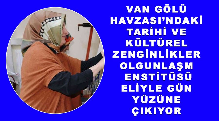 Van Gölü Havzası’ndaki tarihi ve kültürel zenginlikler Olgunlaşma Enstitüsü eliyle gün yüzüne çıkıyor