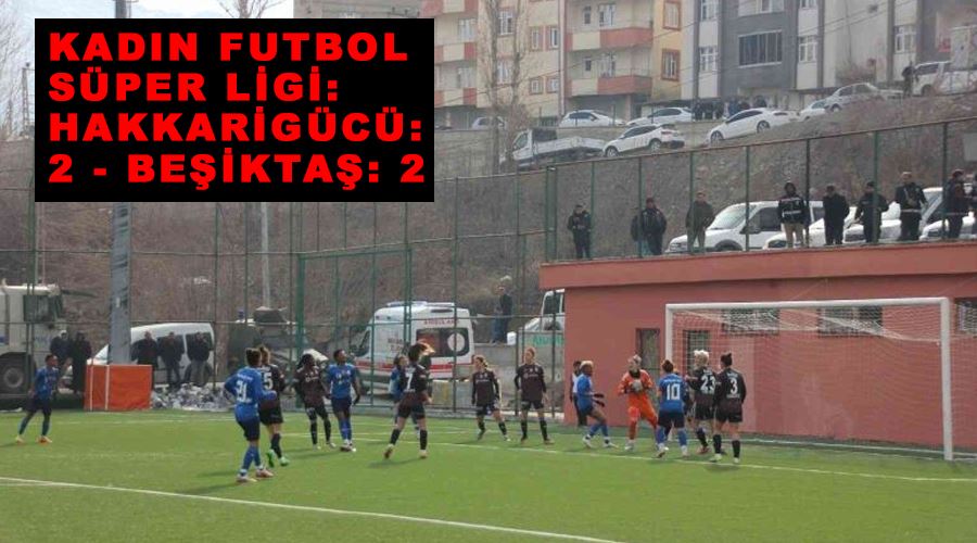 Kadın Futbol Süper Ligi: Hakkarigücü: 2 - Beşiktaş: 2