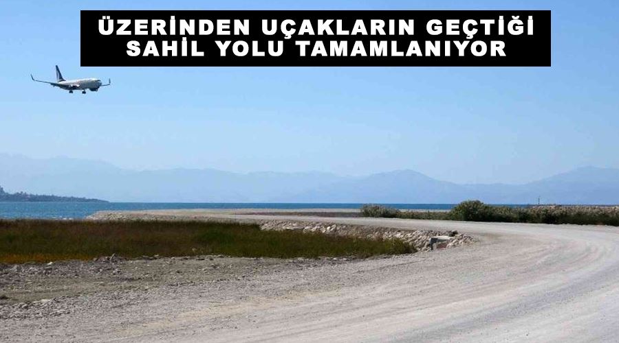 Üzerinden uçakların geçtiği sahil yolu tamamlanıyor